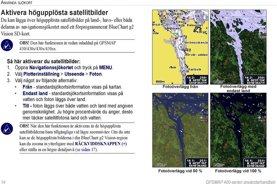 Välj Plotterinställning > Utseende > Foton. 3. Välj något av följande alternativ: Från - standardsjökortsinformation visas på kartan.