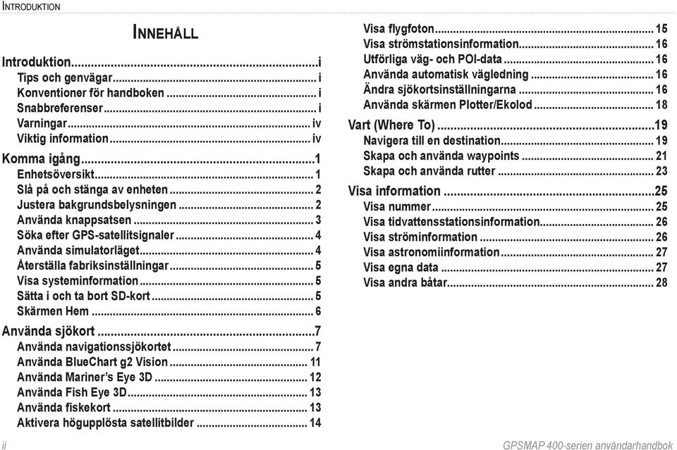 .. 5 Visa systeminformation... 5 Sätta i och ta bort SD-kort... 5 Skärmen Hem... 6 Använda sjökort...7 Använda navigationssjökortet... 7 Använda BlueChart g2 Vision... 11 Använda Mariner s Eye 3D.