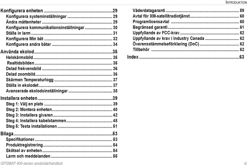 .. 37 Avancerade ekolodsinställningar... 38 Installera enheten...39 Steg 1: Välj en plats... 39 Steg 2: Montera enheten... 40 Steg 3: Installera givaren... 42 Steg 4: Installera kabelstammen.