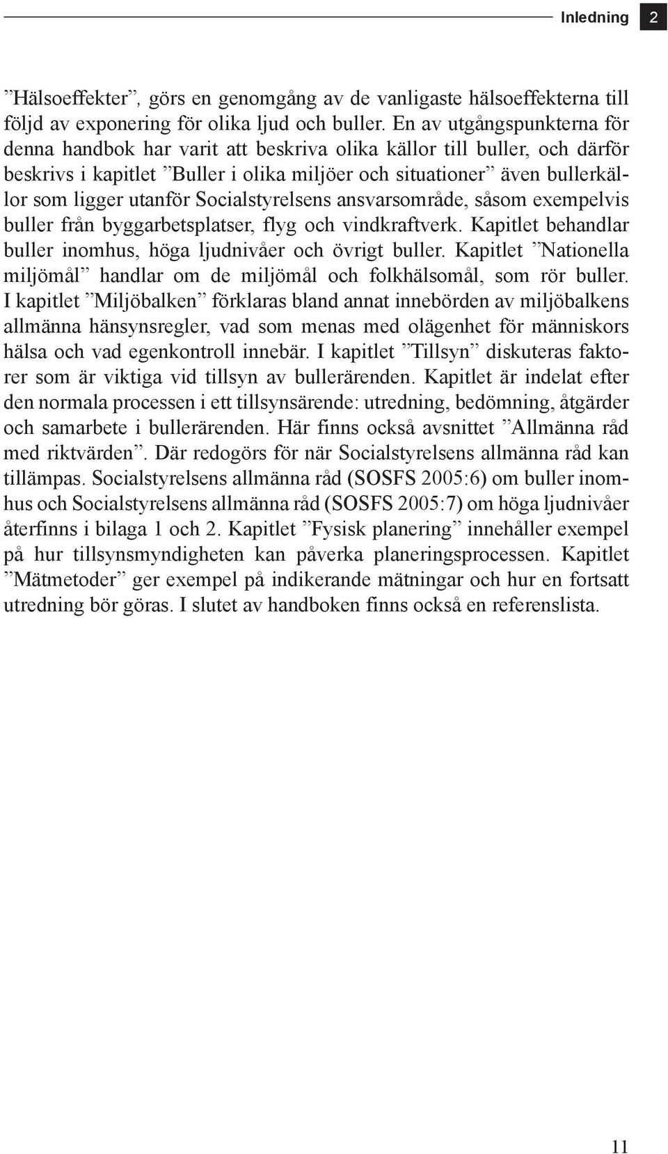 Socialstyrelsens ansvarsområde, såsom exempelvis buller från byggarbetsplatser, flyg och vindkraftverk. Kapitlet behandlar buller inomhus, höga ljudnivåer och övrigt buller.