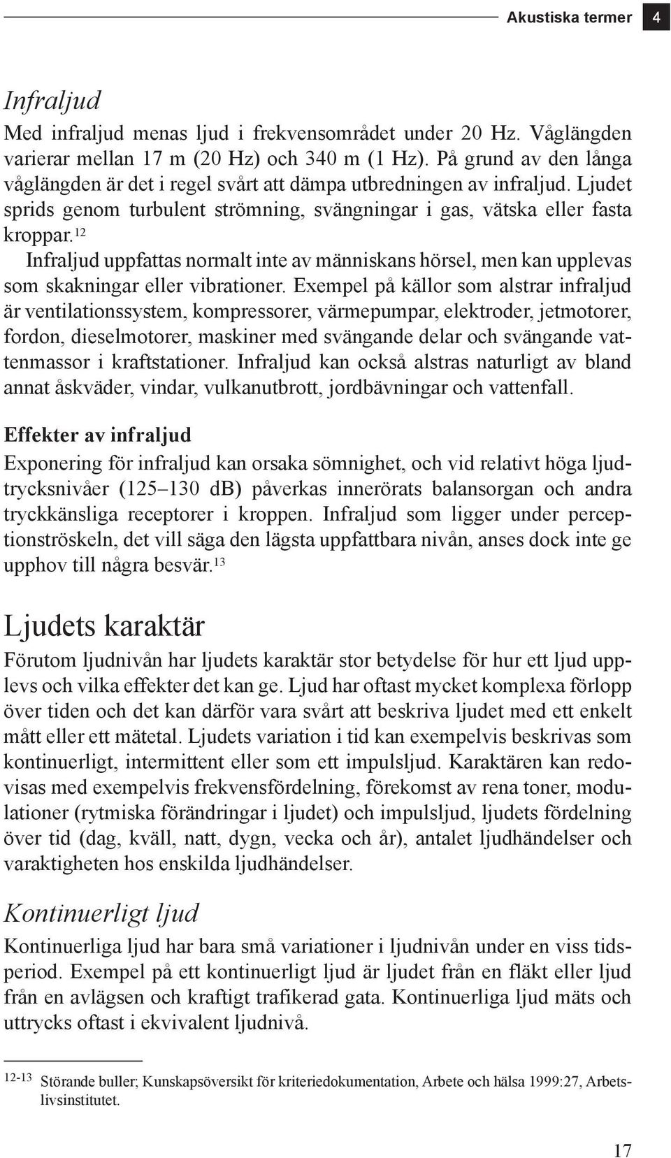 12 Infraljud uppfattas normalt inte av människans hörsel, men kan upplevas som skakningar eller vibrationer.