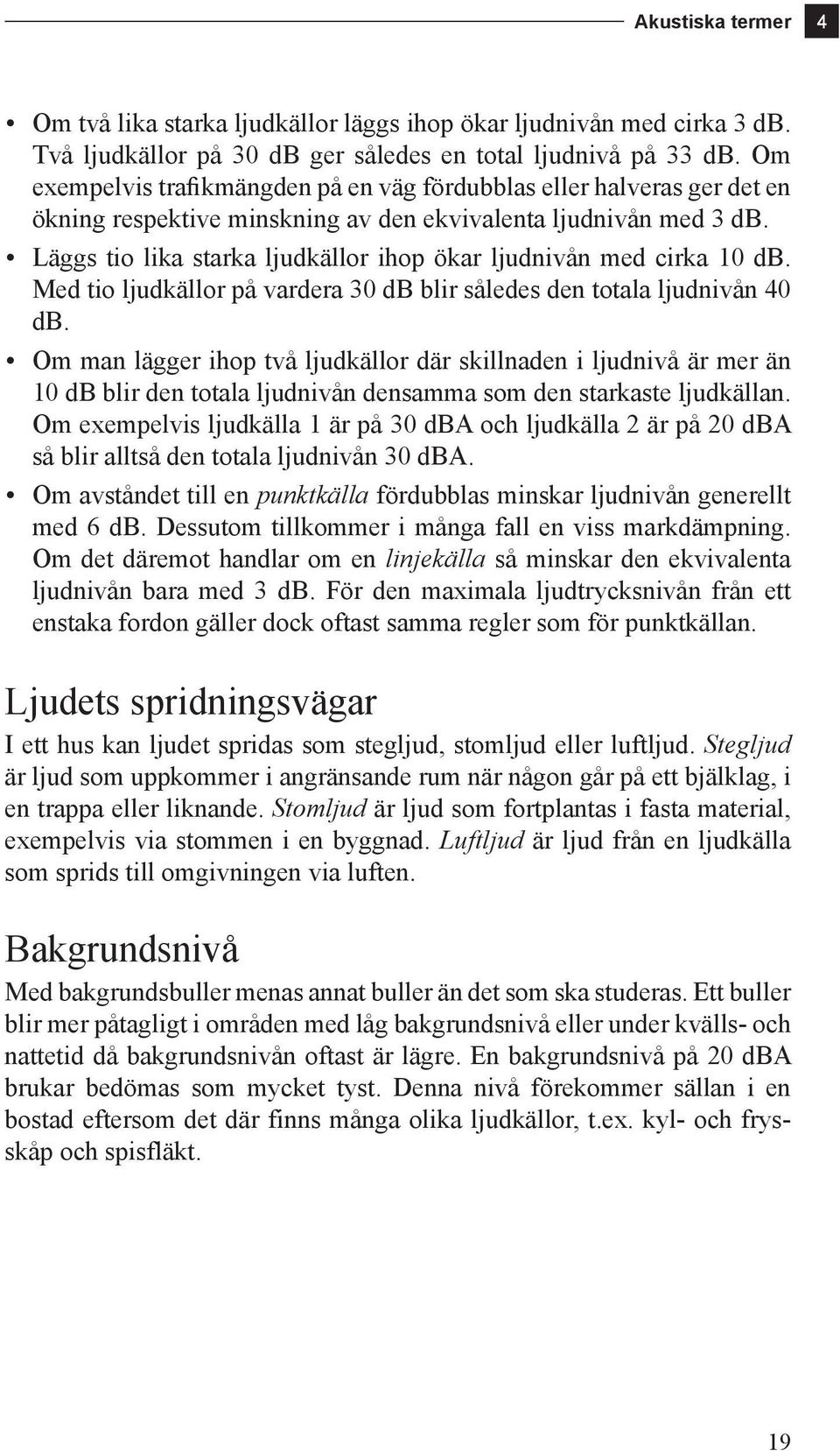 Läggs tio lika starka ljudkällor ihop ökar ljudnivån med cirka 10 db. Med tio ljudkällor på vardera 30 db blir således den totala ljudnivån 40 db.