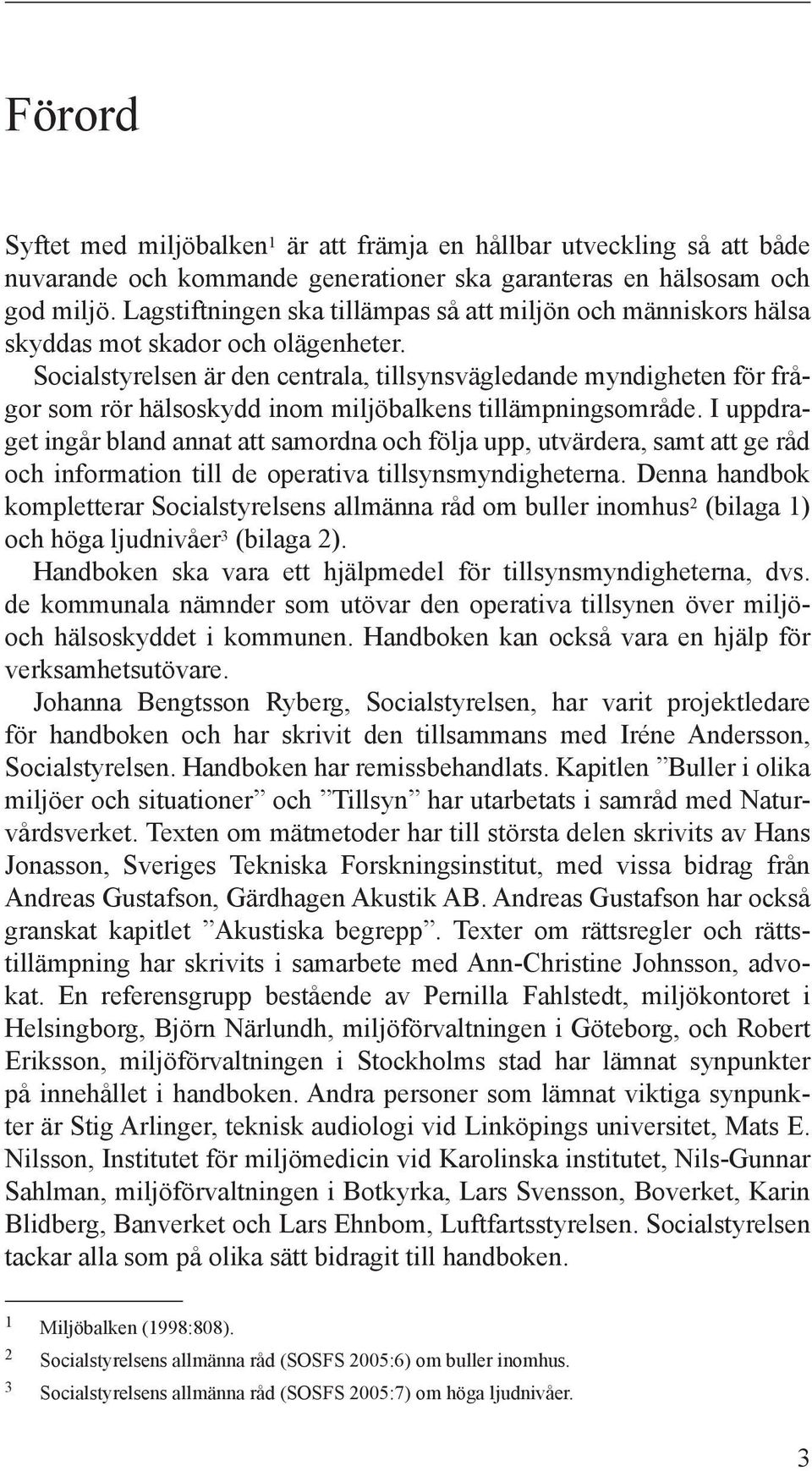 Socialstyrelsen är den centrala, tillsynsvägledande myndigheten för frågor som rör hälsoskydd inom miljöbalkens tillämpningsområde.