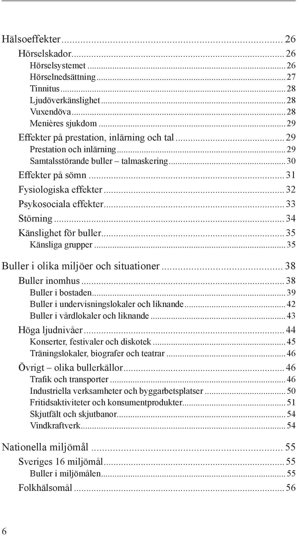 .. 35 Känsliga grupper...35 Buller i olika miljöer och situationer... 38 Buller inomhus... 38 Buller i bostaden...39 Buller i undervisningslokaler och liknande...42 Buller i vårdlokaler och liknande.