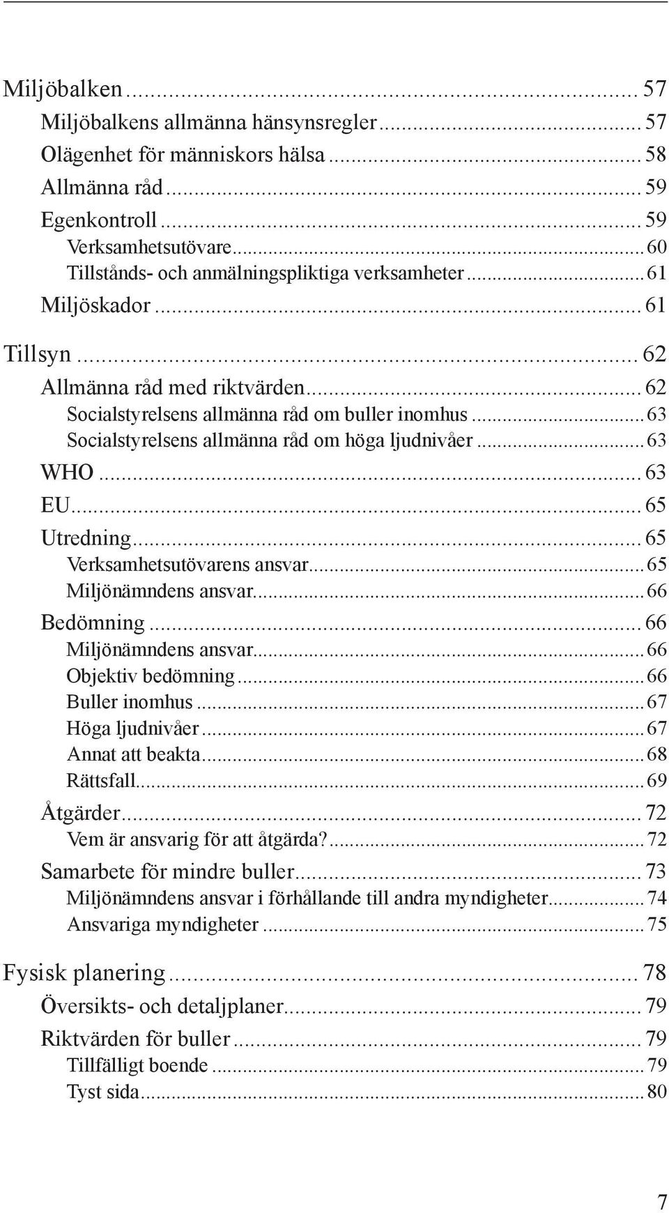 ..63 Socialstyrelsens allmänna råd om höga ljudnivåer...63 WHO... 63 EU... 65 Utredning... 65 Verksamhetsutövarens ansvar...65 Miljönämndens ansvar...66 Bedömning... 66 Miljönämndens ansvar.