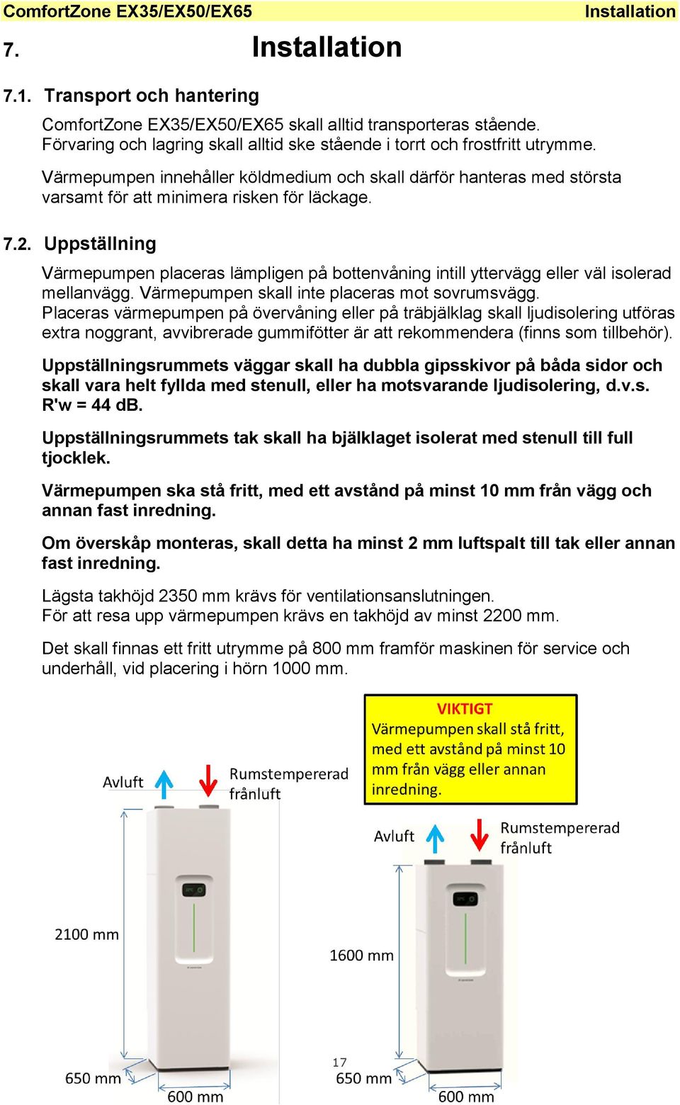 Uppställning Värmepumpen placeras lämpligen på bottenvåning intill yttervägg eller väl isolerad mellanvägg. Värmepumpen skall inte placeras mot sovrumsvägg.