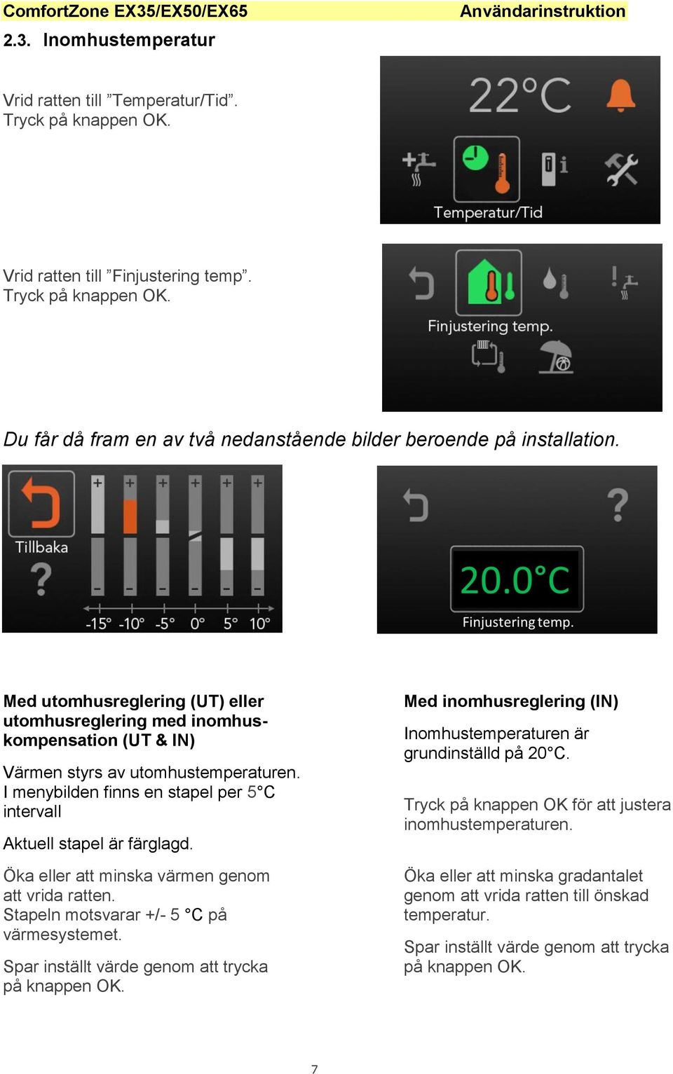 Öka eller att minska värmen genom att vrida ratten. Stapeln motsvarar +/- 5 C på värmesystemet. Spar inställt värde genom att trycka på knappen OK.