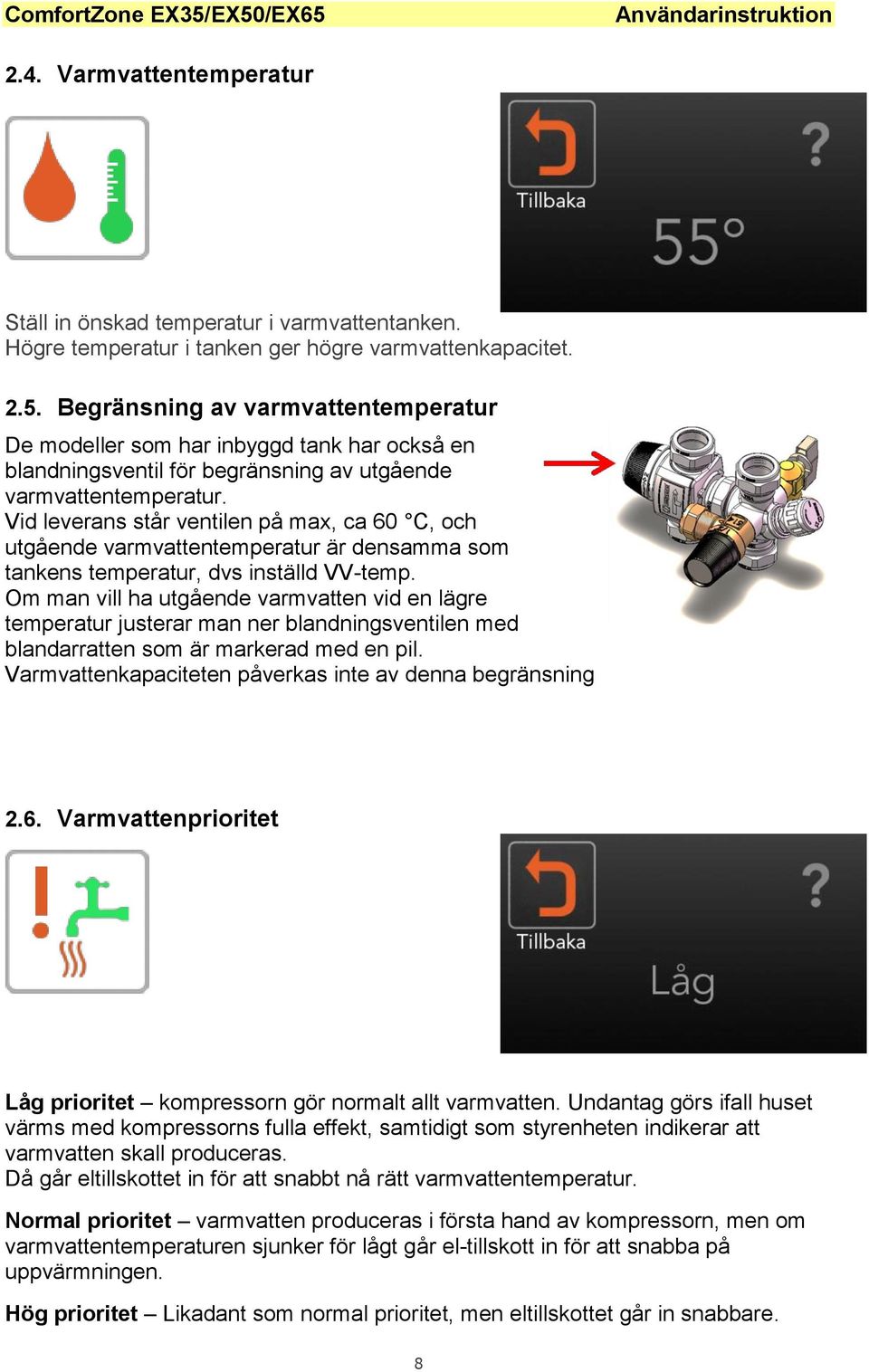 Vid leverans står ventilen på max, ca 60 C, och utgående varmvattentemperatur är densamma som tankens temperatur, dvs inställd VV-temp.