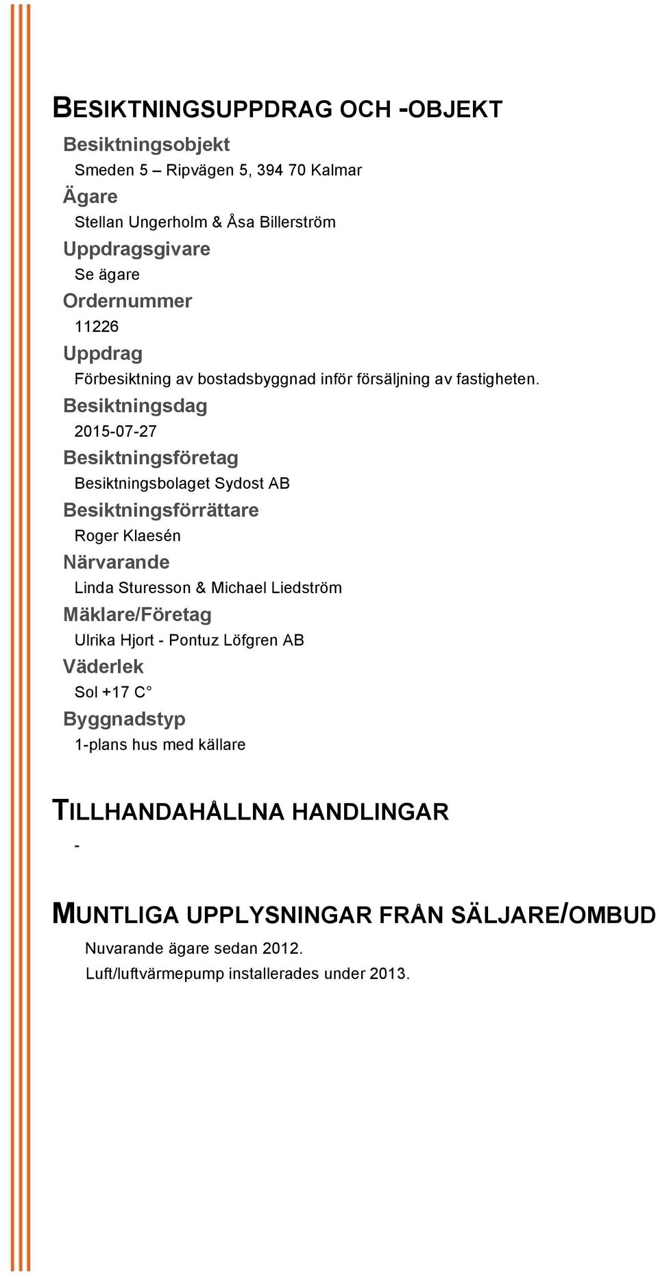 Besiktningsdag 2015-07-27 Besiktningsföretag Besiktningsbolaget Sydost AB Besiktningsförrättare Roger Klaesén Närvarande Linda Sturesson & Michael Liedström Mäklare/Företag