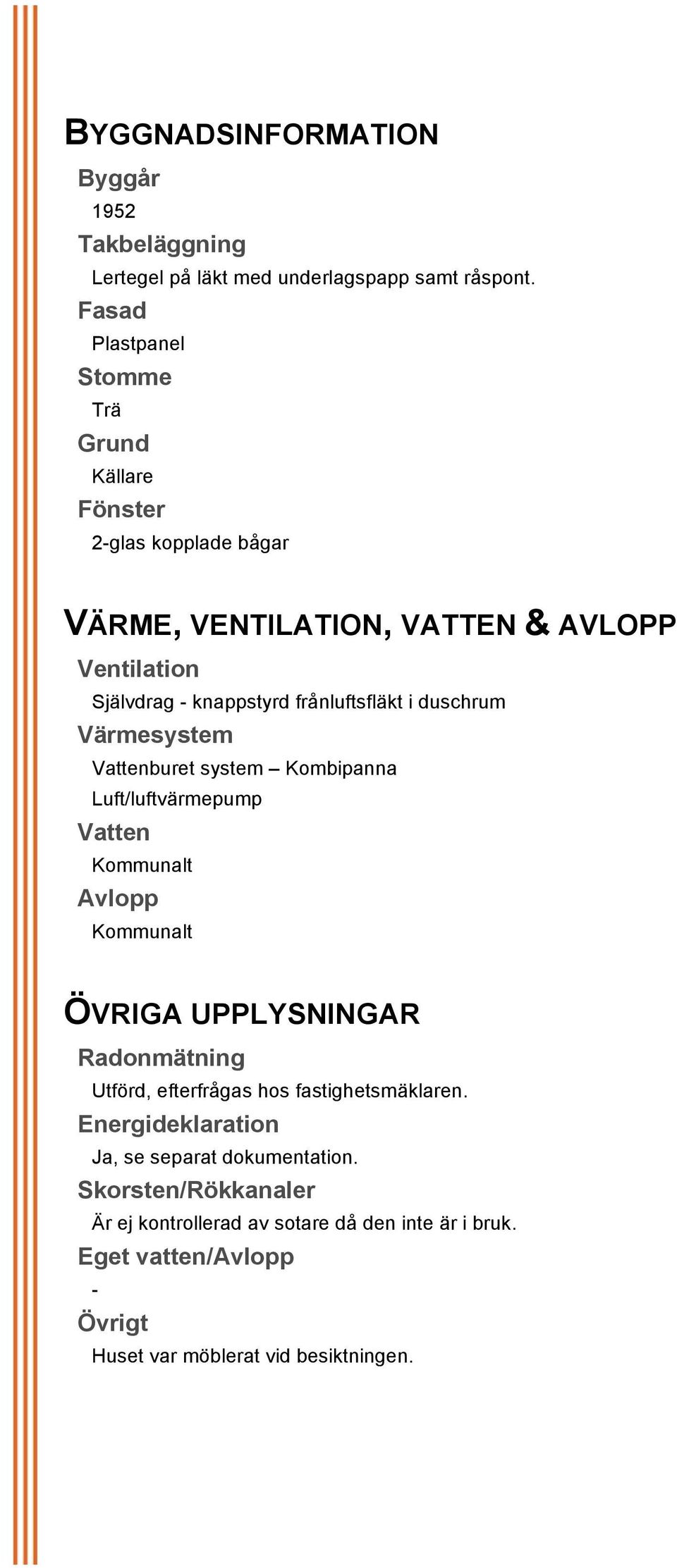 Värmesystem Vattenburet system Kombipanna Luft/luftvärmepump Vatten Kommunalt Avlopp Kommunalt ÖVRIGA UPPLYSNINGAR Radonmätning Utförd, efterfrågas hos