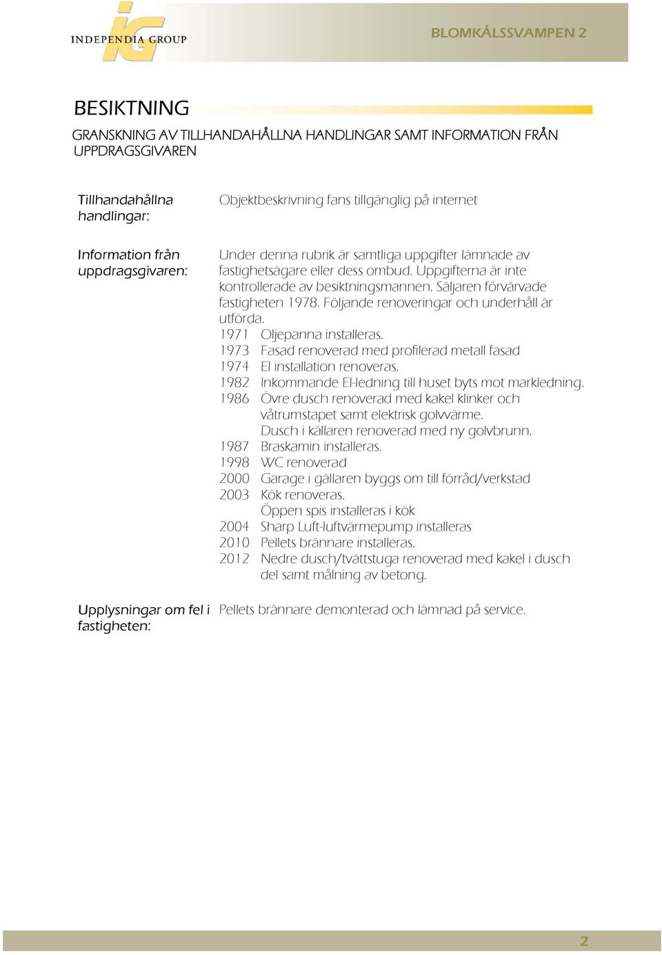 Säljaren förvärvade fastigheten 1978. Följande renoveringar och underhåll är utförda. 1971 Oljepanna installeras. 1973 Fasad renoverad med profilerad metall fasad 1974 El installation renoveras.