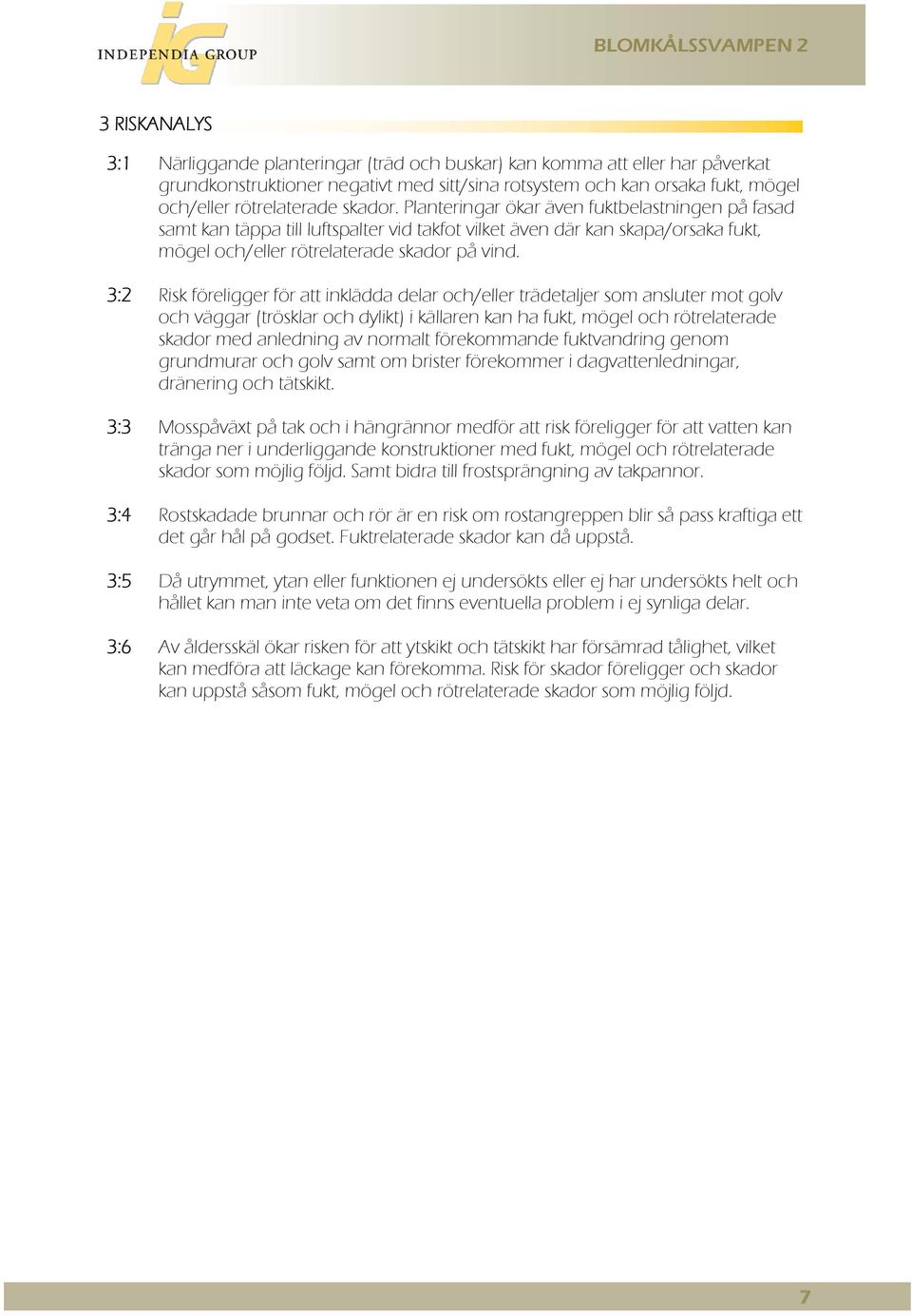 3:2 Risk föreligger för att inklädda delar och/eller trädetaljer som ansluter mot golv och väggar (trösklar och dylikt) i källaren kan ha fukt, mögel och rötrelaterade skador med anledning av normalt