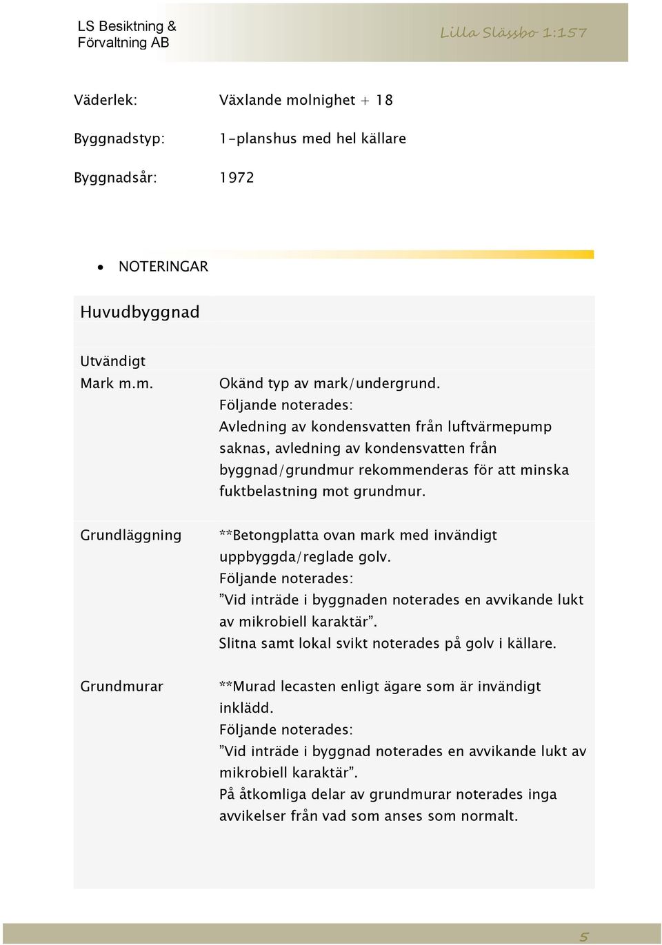 Grundläggning **Betongplatta ovan mark med invändigt uppbyggda/reglade golv. Vid inträde i byggnaden noterades en avvikande lukt av mikrobiell karaktär.