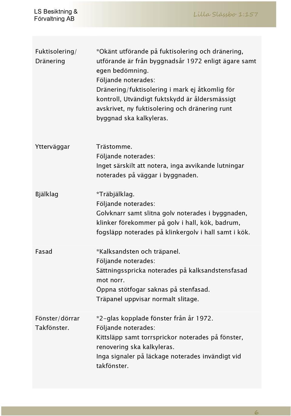 Inget särskilt att notera, inga avvikande lutningar noterades på väggar i byggnaden. Bjälklag *Träbjälklag.