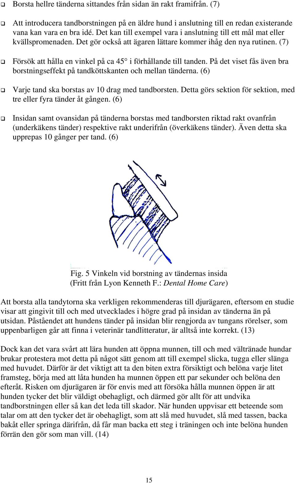 (7) Försök att hålla en vinkel på ca 45 i förhållande till tanden. På det viset fås även bra borstningseffekt på tandköttskanten och mellan tänderna.