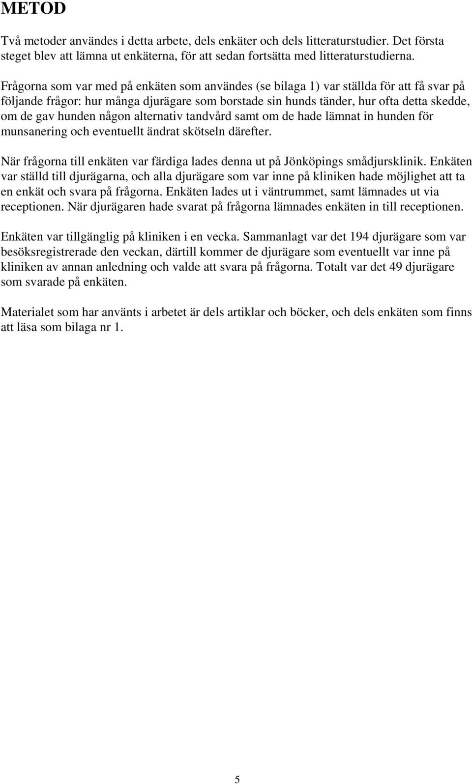 någon alternativ tandvård samt om de hade lämnat in hunden för munsanering och eventuellt ändrat skötseln därefter. När frågorna till enkäten var färdiga lades denna ut på Jönköpings smådjursklinik.