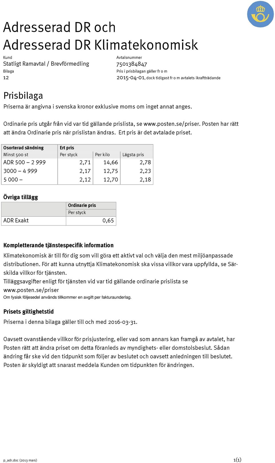 Osorterad sändning Minst 500 st Per styck Per kilo Lägsta pris ADR 500 2 999 2,71 14,66 2,78 3000 4 999 2,17 12,75 2,23 5 000 2,12 12,70 2,18 Övriga tillägg Ordinarie pris Per styck ADR Exakt 0,65