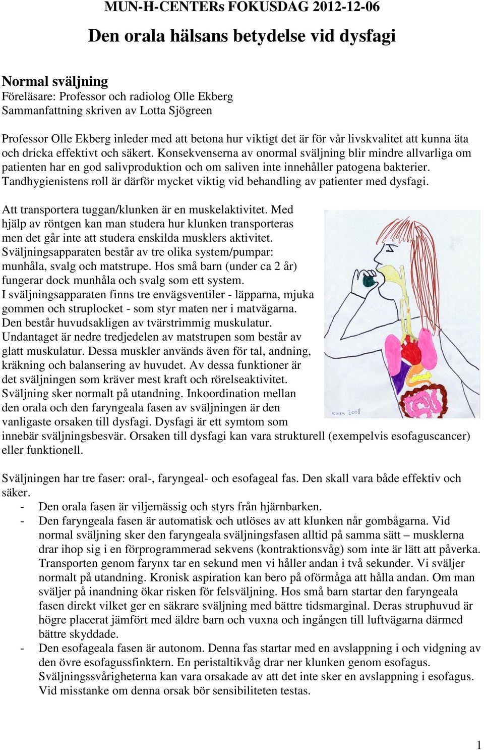 Konsekvenserna av onormal sväljning blir mindre allvarliga om patienten har en god salivproduktion och om saliven inte innehåller patogena bakterier.
