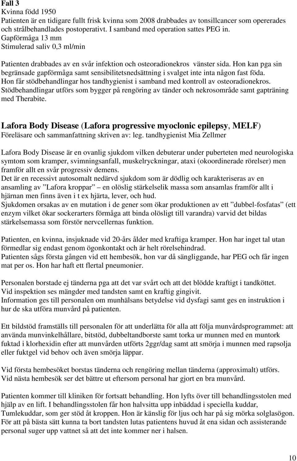 Hon kan pga sin begränsade gapförmåga samt sensibilitetsnedsättning i svalget inte inta någon fast föda. Hon får stödbehandlingar hos tandhygienist i samband med kontroll av osteoradionekros.