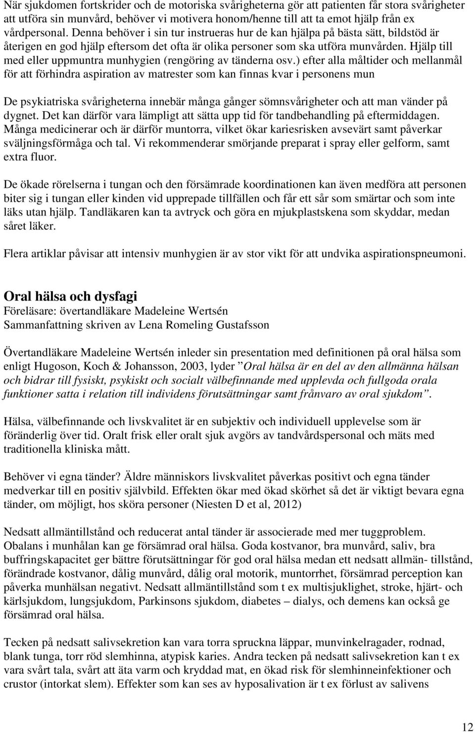 Hjälp till med eller uppmuntra munhygien (rengöring av tänderna osv.