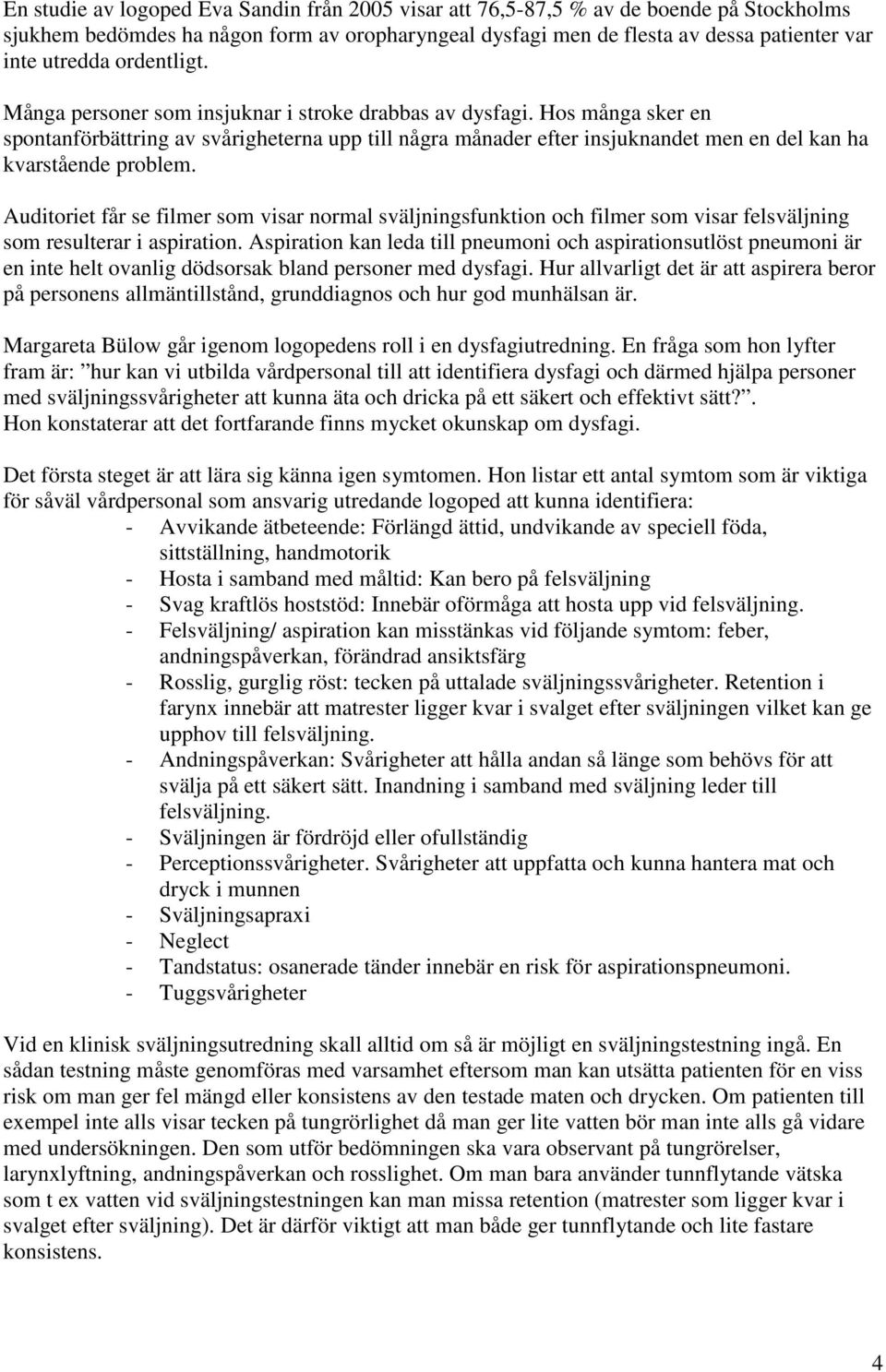 Hos många sker en spontanförbättring av svårigheterna upp till några månader efter insjuknandet men en del kan ha kvarstående problem.