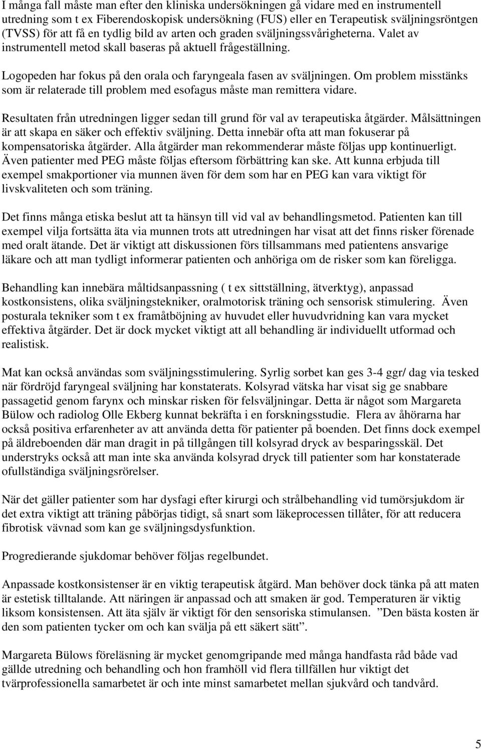 Om problem misstänks som är relaterade till problem med esofagus måste man remittera vidare. Resultaten från utredningen ligger sedan till grund för val av terapeutiska åtgärder.