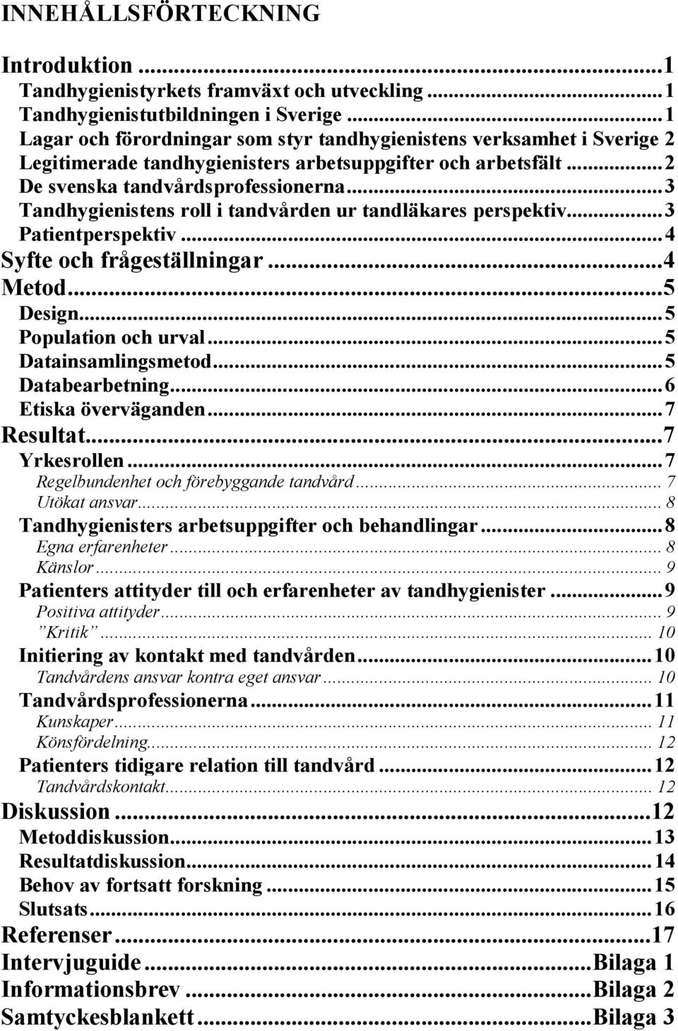 .. 3 Tandhygienistens roll i tandvården ur tandläkares perspektiv... 3 Patientperspektiv... 4 Syfte och frågeställningar... 4 Metod... 5 Design... 5 Population och urval... 5 Datainsamlingsmetod.