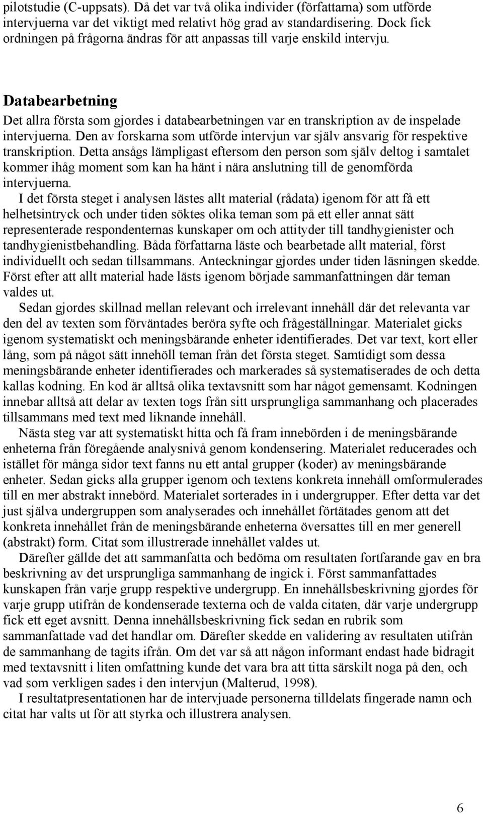 Den av forskarna som utförde intervjun var själv ansvarig för respektive transkription.