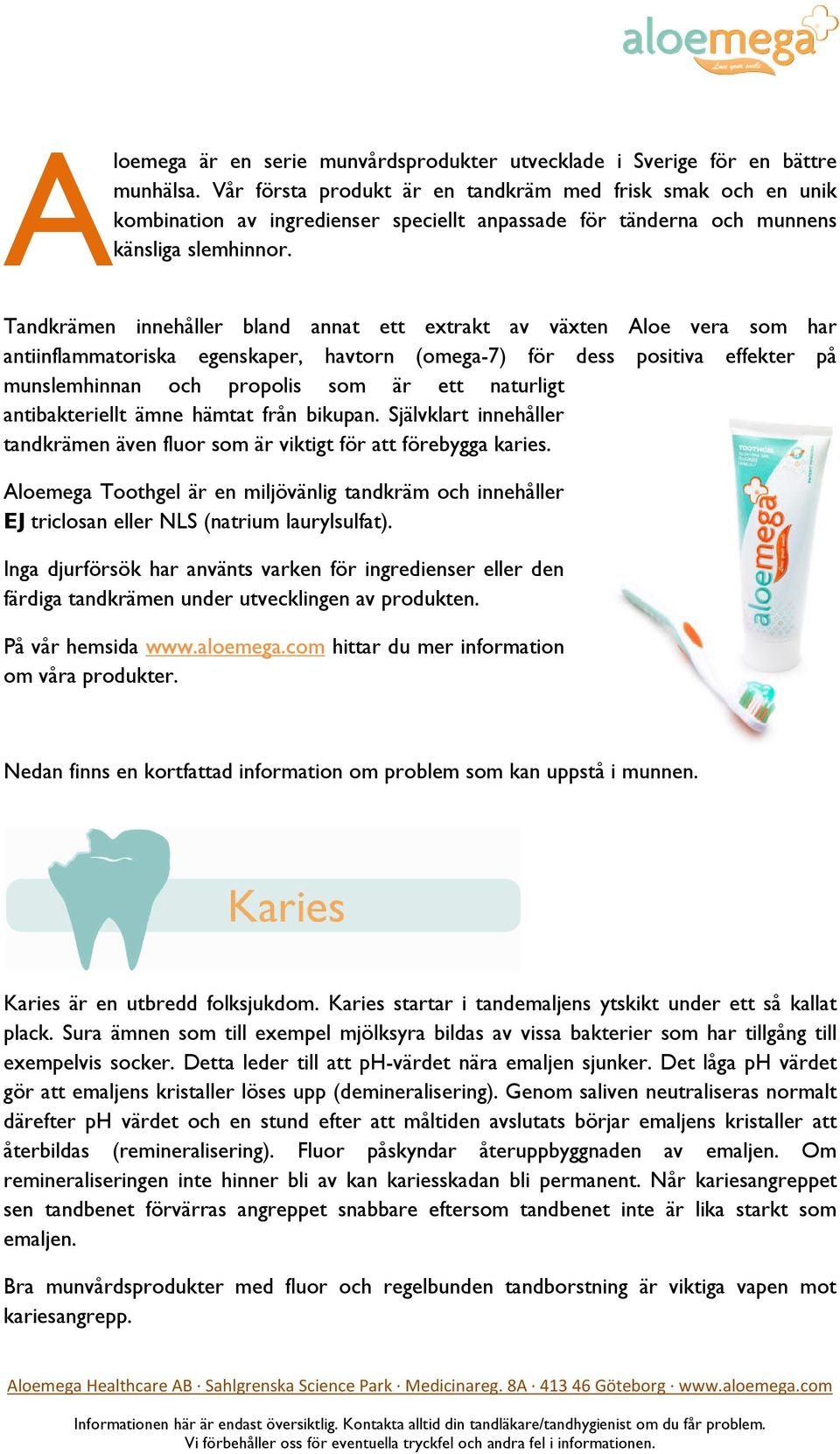 Tandkrämen innehåller bland annat ett extrakt av växten Aloe vera som har antiinflammatoriska egenskaper, havtorn (omega-7) för dess positiva effekter på munslemhinnan och propolis som är ett