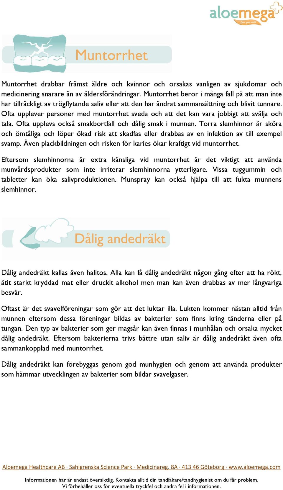 Ofta upplever personer med muntorrhet sveda och att det kan vara jobbigt att svälja och tala. Ofta upplevs också smakbortfall och dålig smak i munnen.