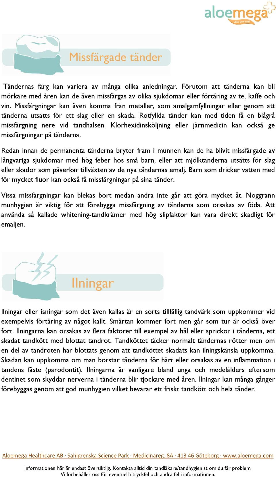Rotfyllda tänder kan med tiden få en blågrå missfärgning nere vid tandhalsen. Klorhexidinsköljning eller järnmedicin kan också ge missfärgningar på tänderna.