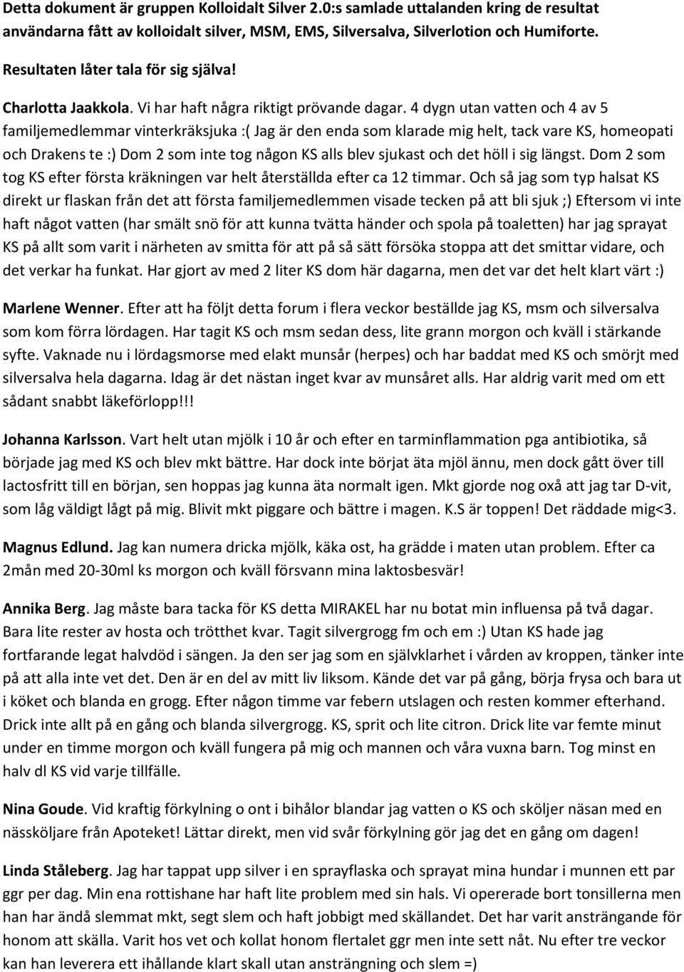 4 dygn utan vatten och 4 av 5 familjemedlemmar vinterkräksjuka :( Jag är den enda som klarade mig helt, tack vare KS, homeopati och Drakens te :) Dom 2 som inte tog någon KS alls blev sjukast och det