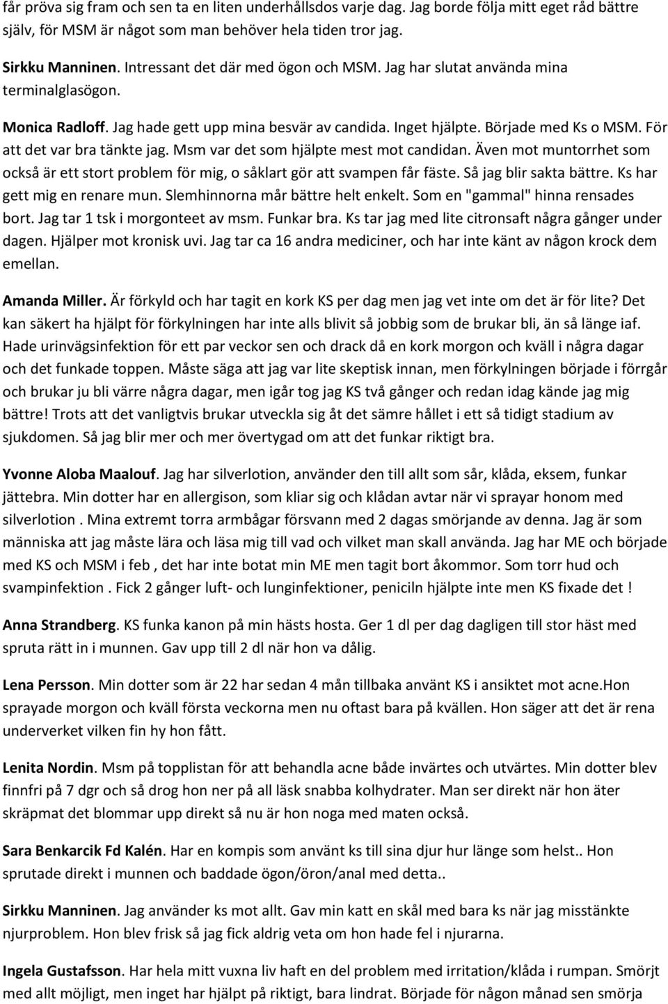 För att det var bra tänkte jag. Msm var det som hjälpte mest mot candidan. Även mot muntorrhet som också är ett stort problem för mig, o såklart gör att svampen får fäste. Så jag blir sakta bättre.