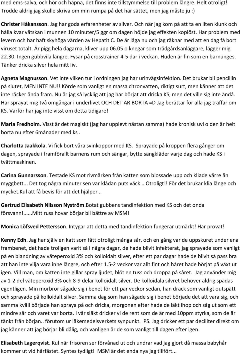 Och när jag kom på att ta en liten klunk och hålla kvar vätskan i munnen 10 minuter/5 ggr om dagen höjde jag effekten kopiöst. Har problem med levern och har haft skyhöga värden av Hepatit C.