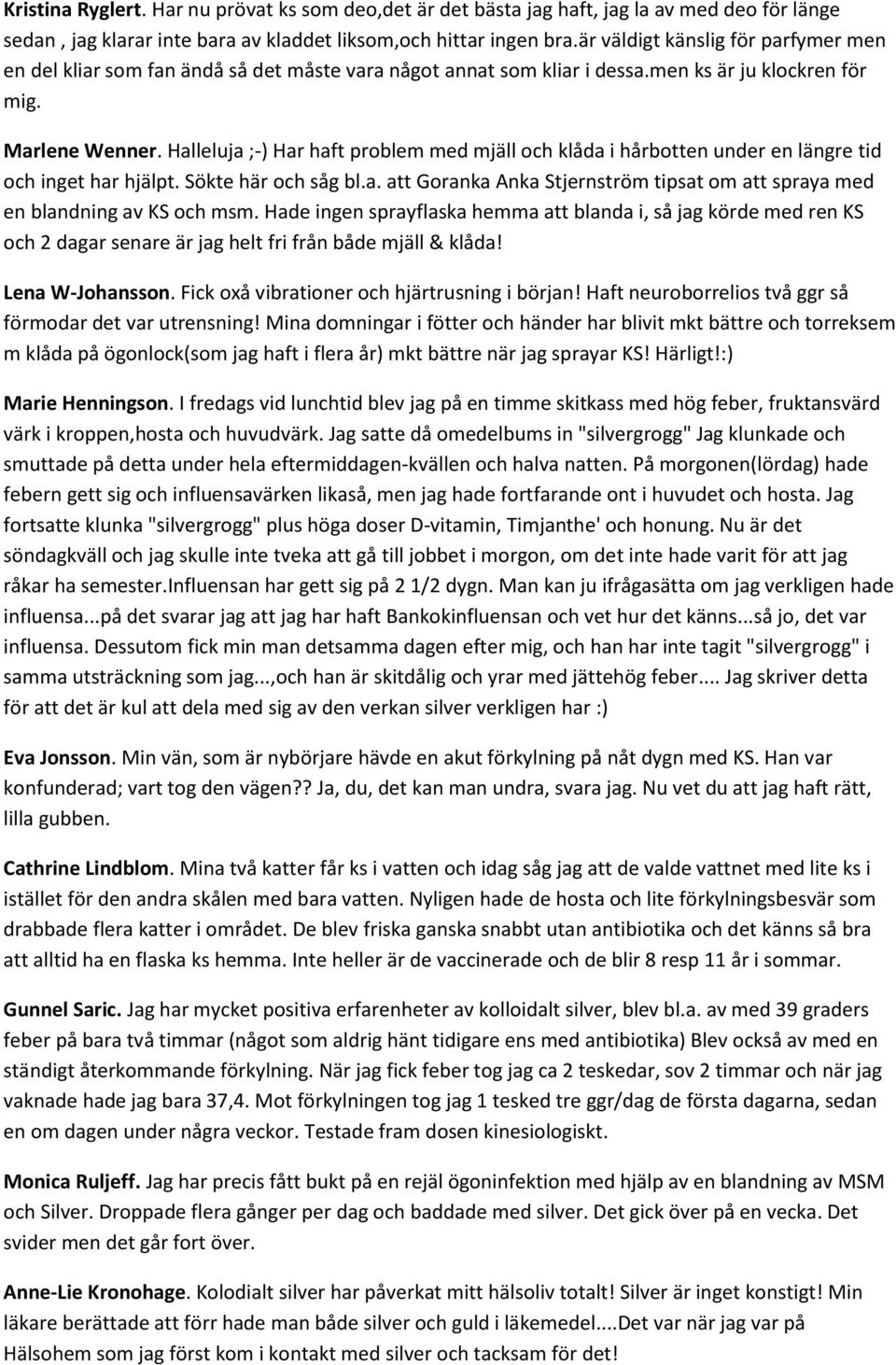 Halleluja ;-) Har haft problem med mjäll och klåda i hårbotten under en längre tid och inget har hjälpt. Sökte här och såg bl.a. att Goranka Anka Stjernström tipsat om att spraya med en blandning av KS och msm.