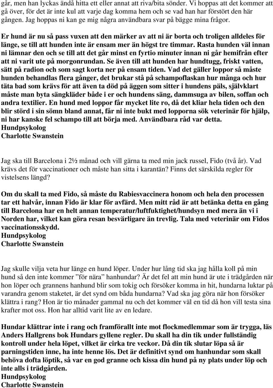 Er hund är nu så pass vuxen att den märker av att ni är borta och troligen alldeles för länge, se till att hunden inte är ensam mer än högst tre timmar.