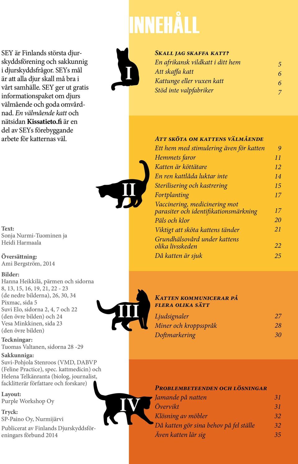 Text: Sonja Nurmi-Tuominen ja Heidi Harmaala Översättning: Ami Bergström, 2014 Bilder: Hanna Heikkilä, pärmen och sidorna 8, 13, 15, 16, 19, 21, 22-23 (de nedre bilderna), 26, 30, 34 Pixmac, sida 5