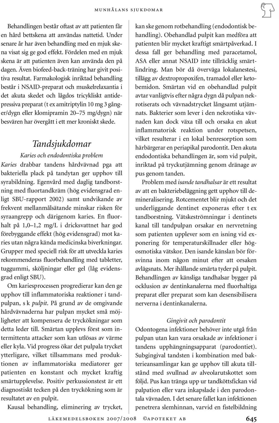 Farmakologisk inriktad behandling består i NSAID-preparat och muskelrelaxantia i det akuta skedet och lågdos tricykliskt antidepressiva preparat (t ex amitriptylin 10 mg 3 gånger/dygn eller