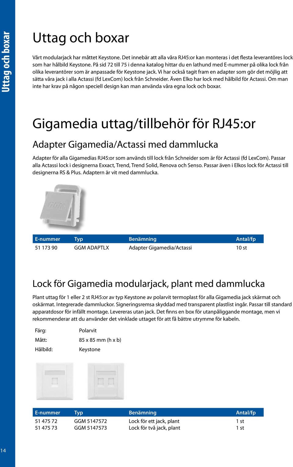 Vi har också tagit fram en adapter som gör det möjlig att sätta våra jack i alla Actassi (fd LexCom) lock från Schneider. Även Elko har lock med hålbild för Actassi.