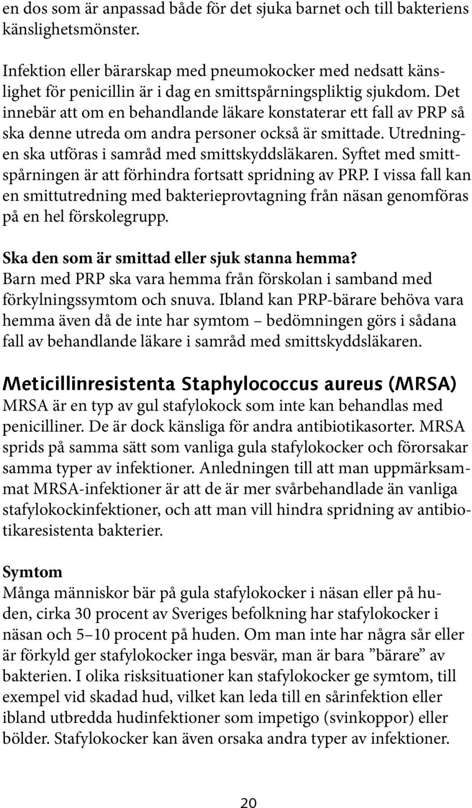 Det innebär att om en behandlande läkare konstaterar ett fall av PRP så ska denne utreda om andra personer också är smittade. Utredningen ska utföras i samråd med smittskyddsläkaren.