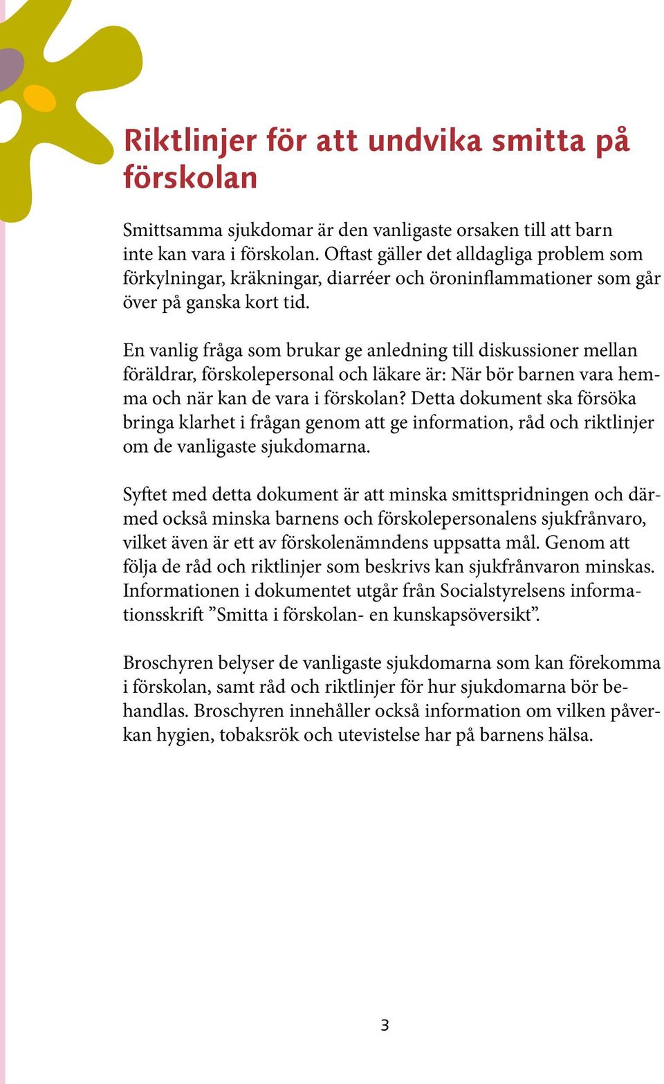 En vanlig fråga som brukar ge anledning till diskussioner mellan föräldrar, förskolepersonal och läkare är: När bör barnen vara hemma och när kan de vara i förskolan?