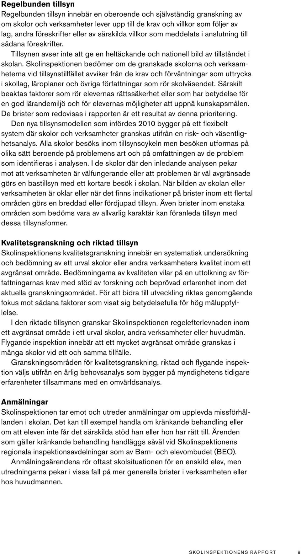 Skolinspektionen bedömer om de granskade skolorna och verksamheterna vid tillsynstillfället avviker från de krav och förväntningar som uttrycks i skollag, läroplaner och övriga författningar som rör