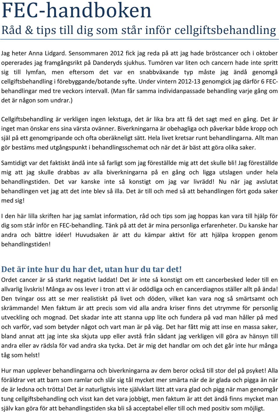 Tumören var liten och cancern hade inte spritt sig till lymfan, men eftersom det var en snabbväxande typ måste jag ändå genomgå cellgiftsbehandling i förebyggande/botande syfte.