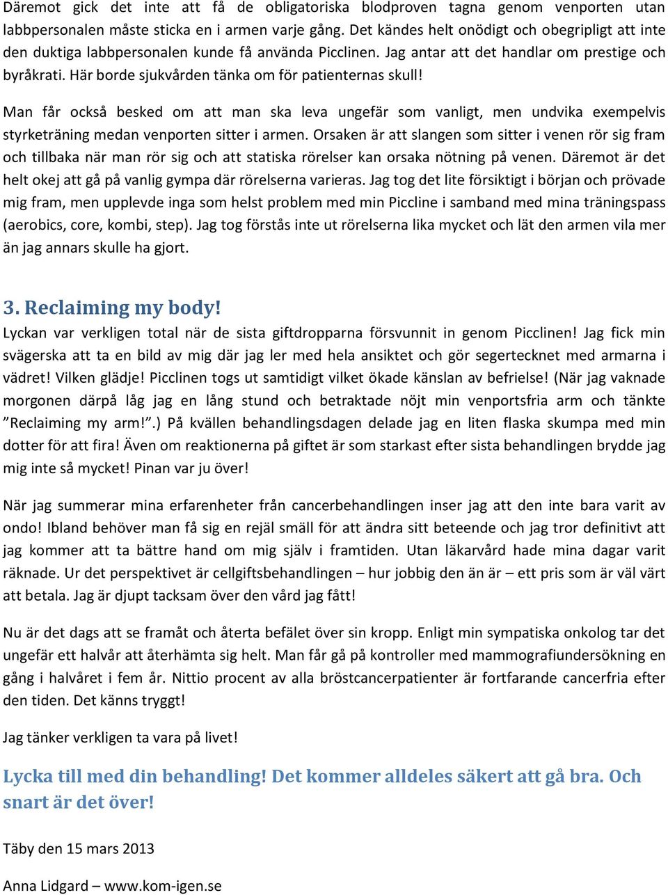 Här borde sjukvården tänka om för patienternas skull! Man får också besked om att man ska leva ungefär som vanligt, men undvika exempelvis styrketräning medan venporten sitter i armen.