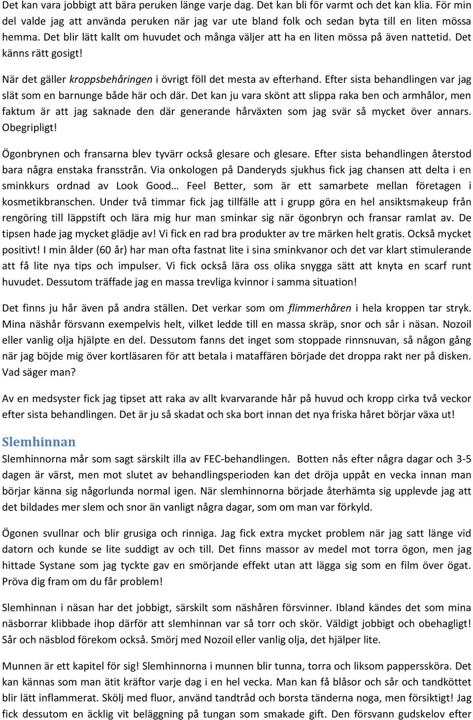 Det känns rätt gosigt! När det gäller kroppsbehåringen i övrigt föll det mesta av efterhand. Efter sista behandlingen var jag slät som en barnunge både här och där.