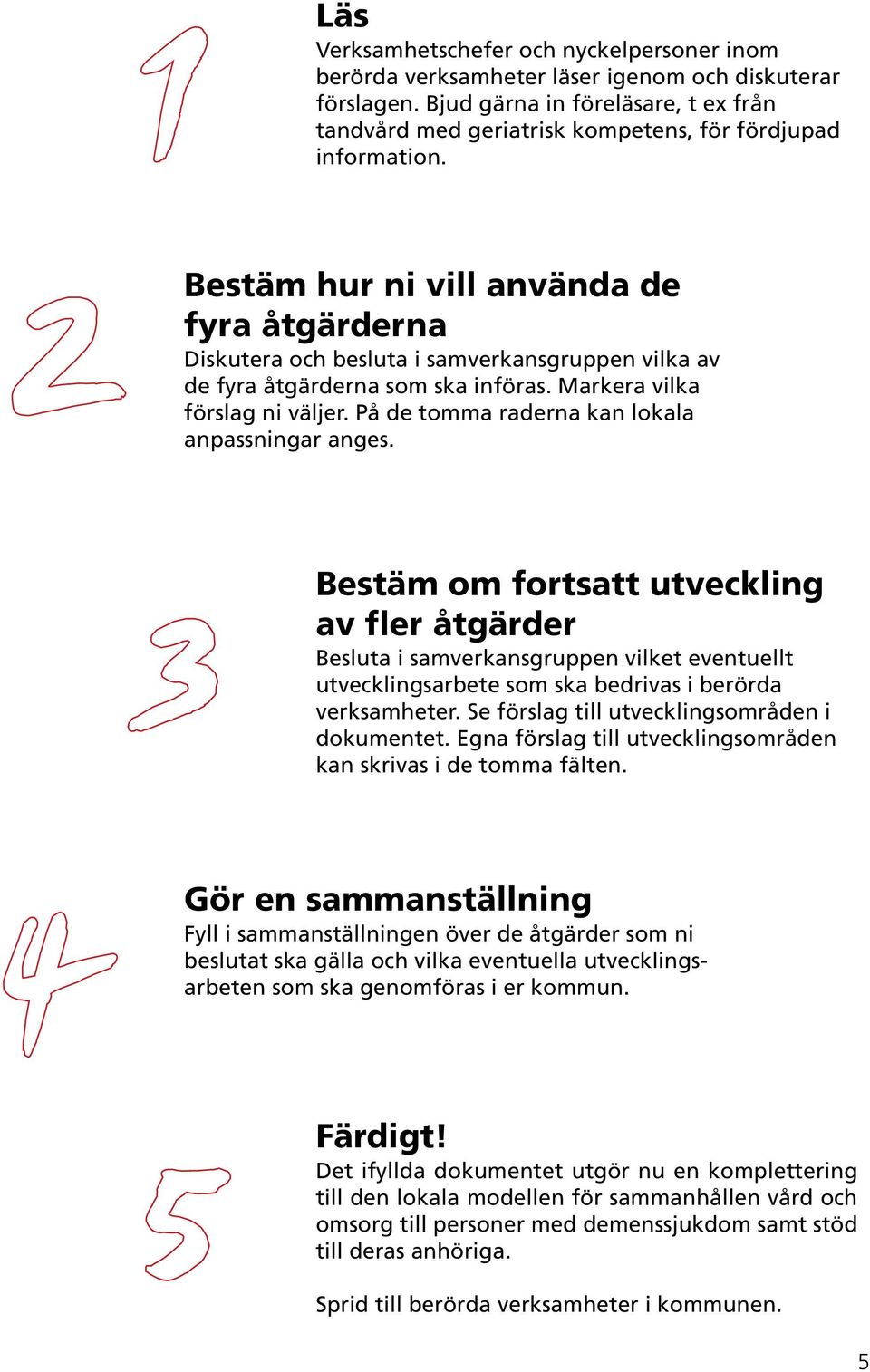 Bestäm hur ni vill använda de fyra åtgärderna Diskutera och besluta i samverkansgruppen vilka av de fyra åtgärderna som ska införas. Markera vilka förslag ni väljer.