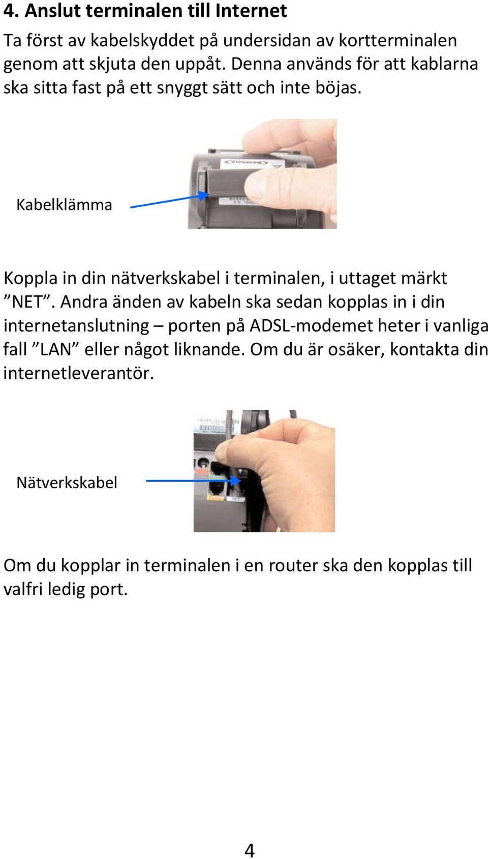 Kabelklämma Koppla in din nätverkskabel i terminalen, i uttaget märkt NET.