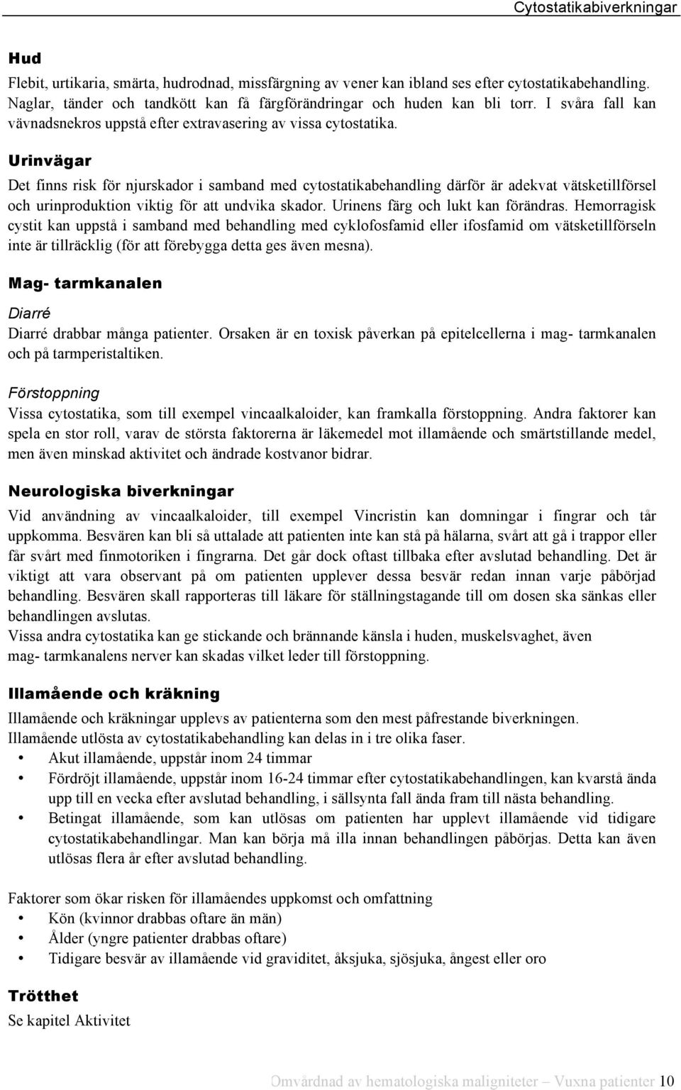 Urinvägar Det finns risk för njurskador i samband med cytostatikabehandling därför är adekvat vätsketillförsel och urinproduktion viktig för att undvika skador. Urinens färg och lukt kan förändras.