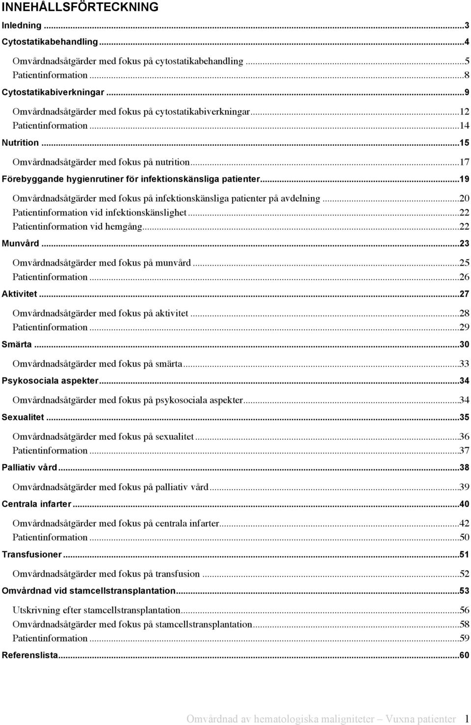 ..17 Förebyggande hygienrutiner för infektionskänsliga patienter...19 Omvårdnadsåtgärder med fokus på infektionskänsliga patienter på avdelning...20 Patientinformation vid infektionskänslighet.