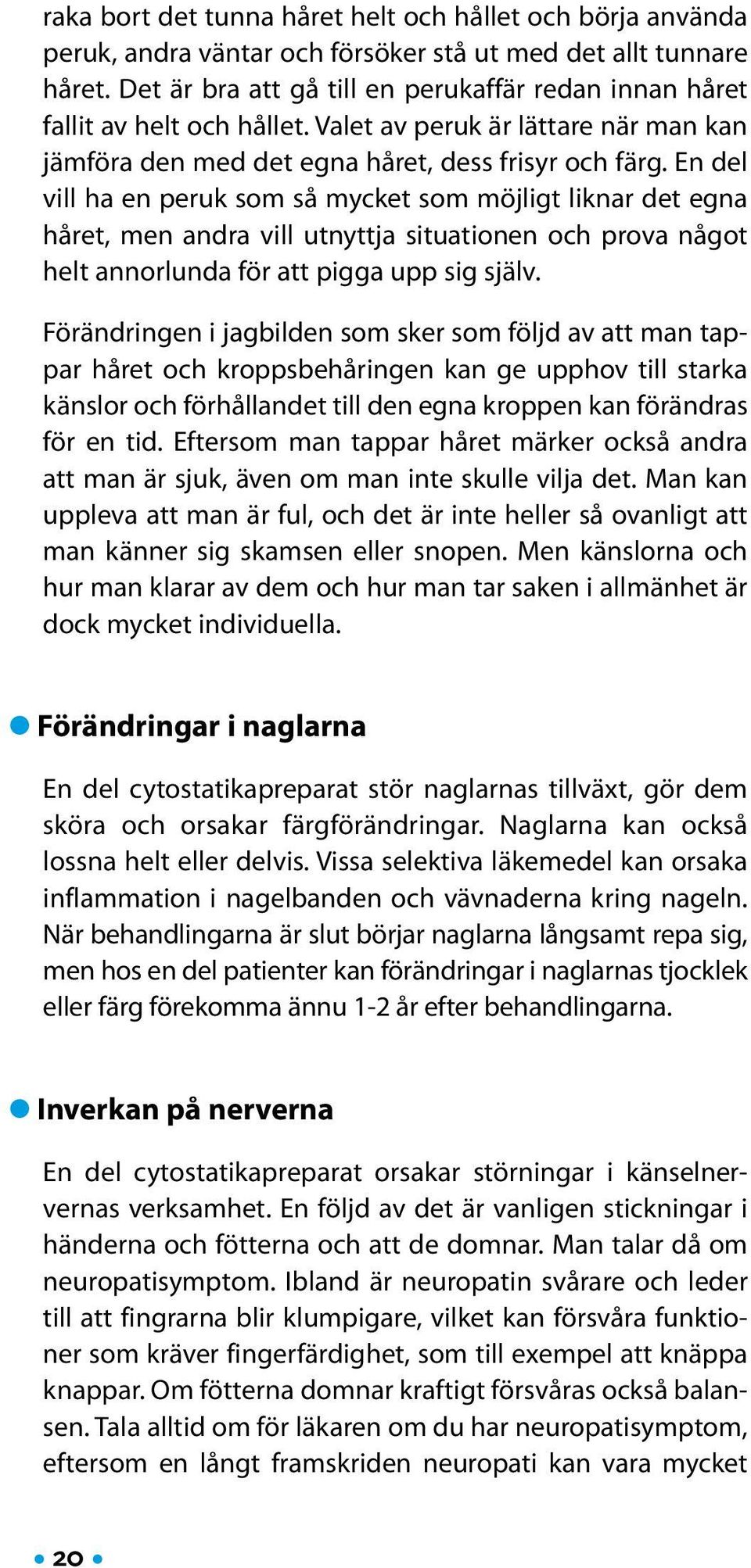 En del vill ha en peruk som så mycket som möjligt liknar det egna håret, men andra vill utnyttja situationen och prova något helt annorlunda för att pigga upp sig själv.